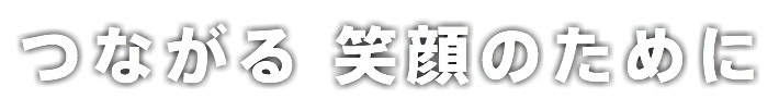 つながる 笑顔のために