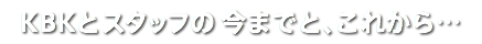 KBKとスタッフの今までと、これから…