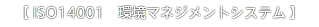 【 ISO14001　環境マネジメントシステム 】