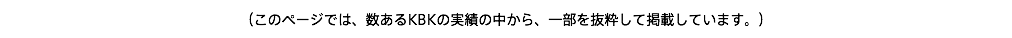 （このページでは、数あるKBKの実績の中から、一部を抜粋して掲載しています。）